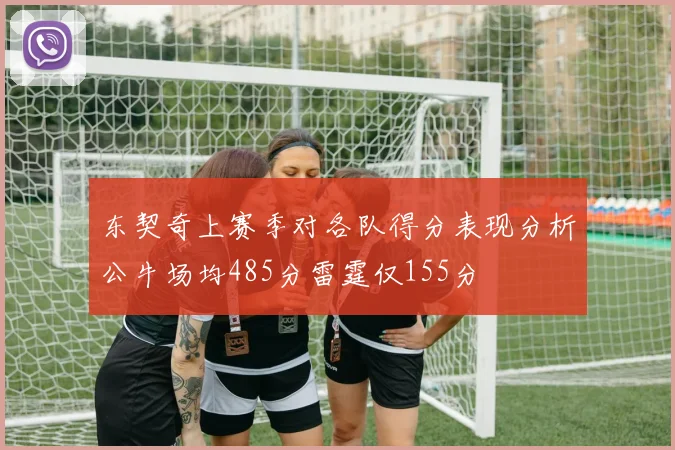 东契奇上赛季对各队得分表现分析公牛场均485分雷霆仅155分