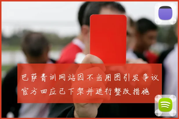 巴萨青训网站因不当用图引发争议官方回应已下架并进行整改措施