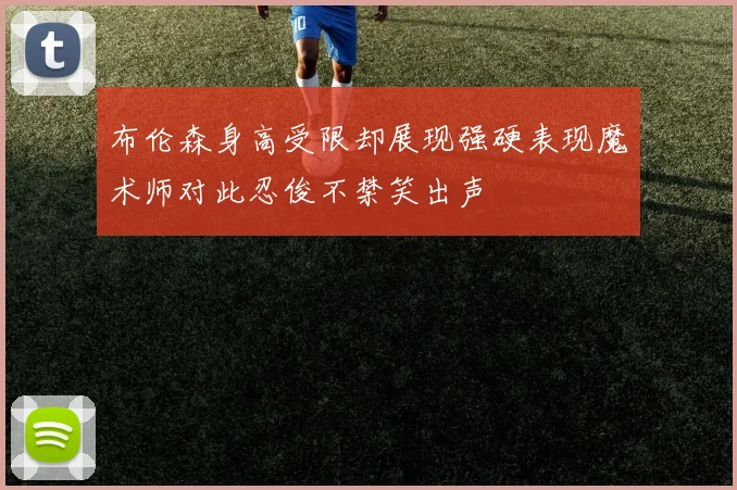 布伦森身高受限却展现强硬表现魔术师对此忍俊不禁笑出声