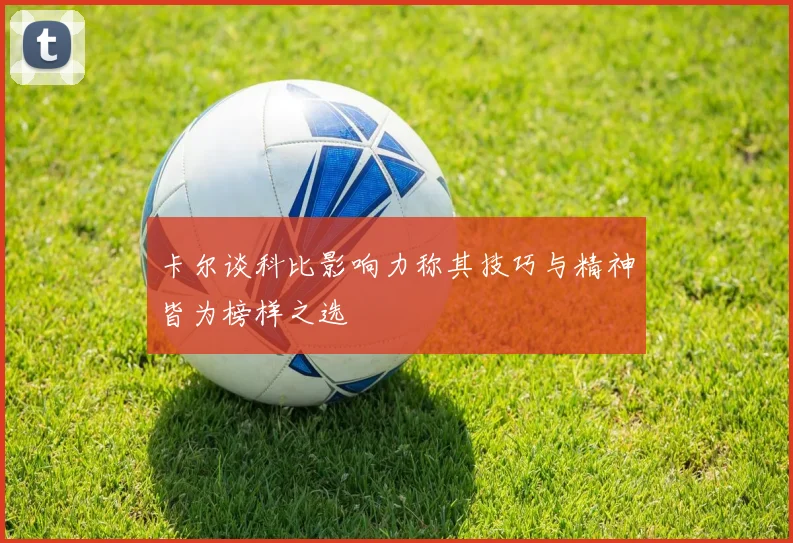 卡尔谈科比影响力称其技巧与精神皆为榜样之选