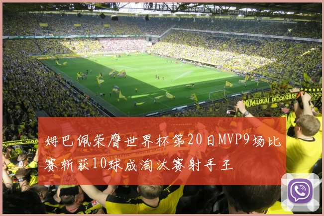 姆巴佩荣膺世界杯第20日MVP9场比赛斩获10球成淘汰赛射手王