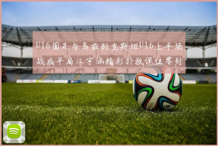 U16国足与乌兹别克斯坦U16上半场战成平局江宇涵精彩扑救保住零封纪录