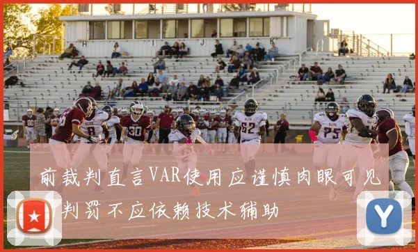 前裁判直言VAR使用应谨慎肉眼可见的判罚不应依赖技术辅助
