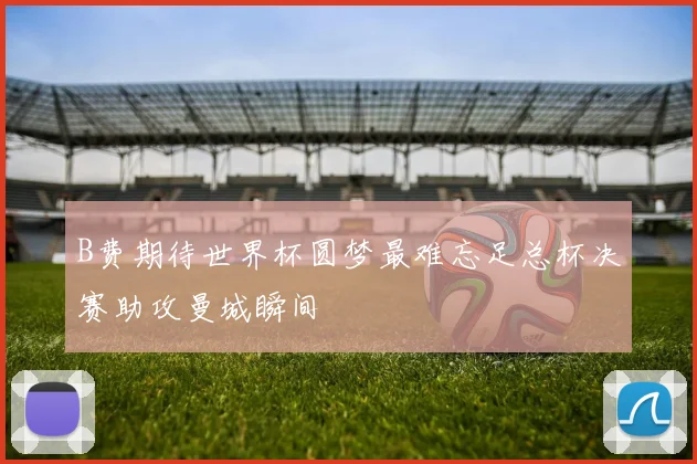 B费期待世界杯圆梦最难忘足总杯决赛助攻曼城瞬间