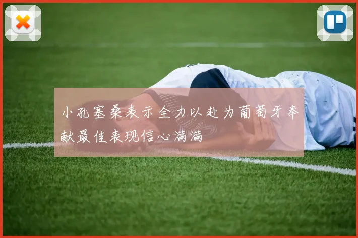 小孔塞桑表示全力以赴为葡萄牙奉献最佳表现信心满满
